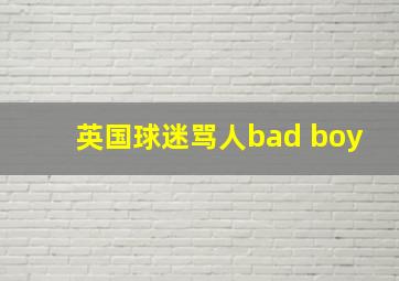 英国球迷骂人bad boy